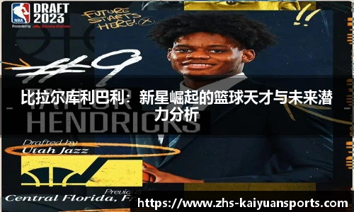 比拉尔库利巴利：新星崛起的篮球天才与未来潜力分析